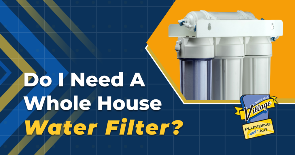 Do I Need A Whole House Water Filter? Village Plumbing